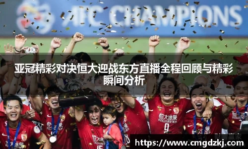 亚冠精彩对决恒大迎战东方直播全程回顾与精彩瞬间分析