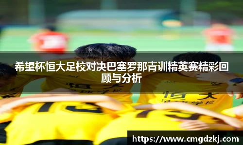 希望杯恒大足校对决巴塞罗那青训精英赛精彩回顾与分析